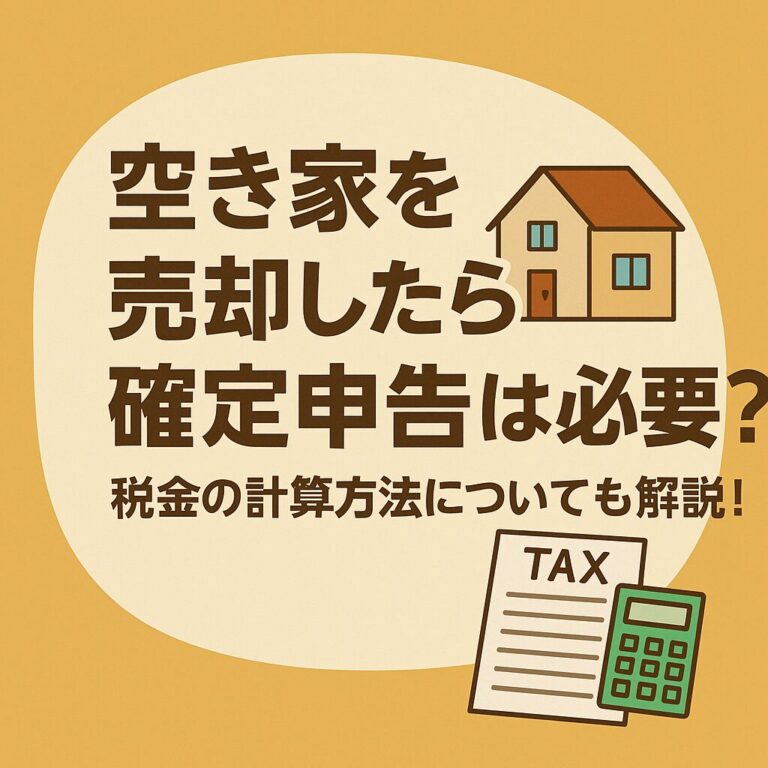空き家を売却したら確定申告は必要？税金の計算方法についても解説！