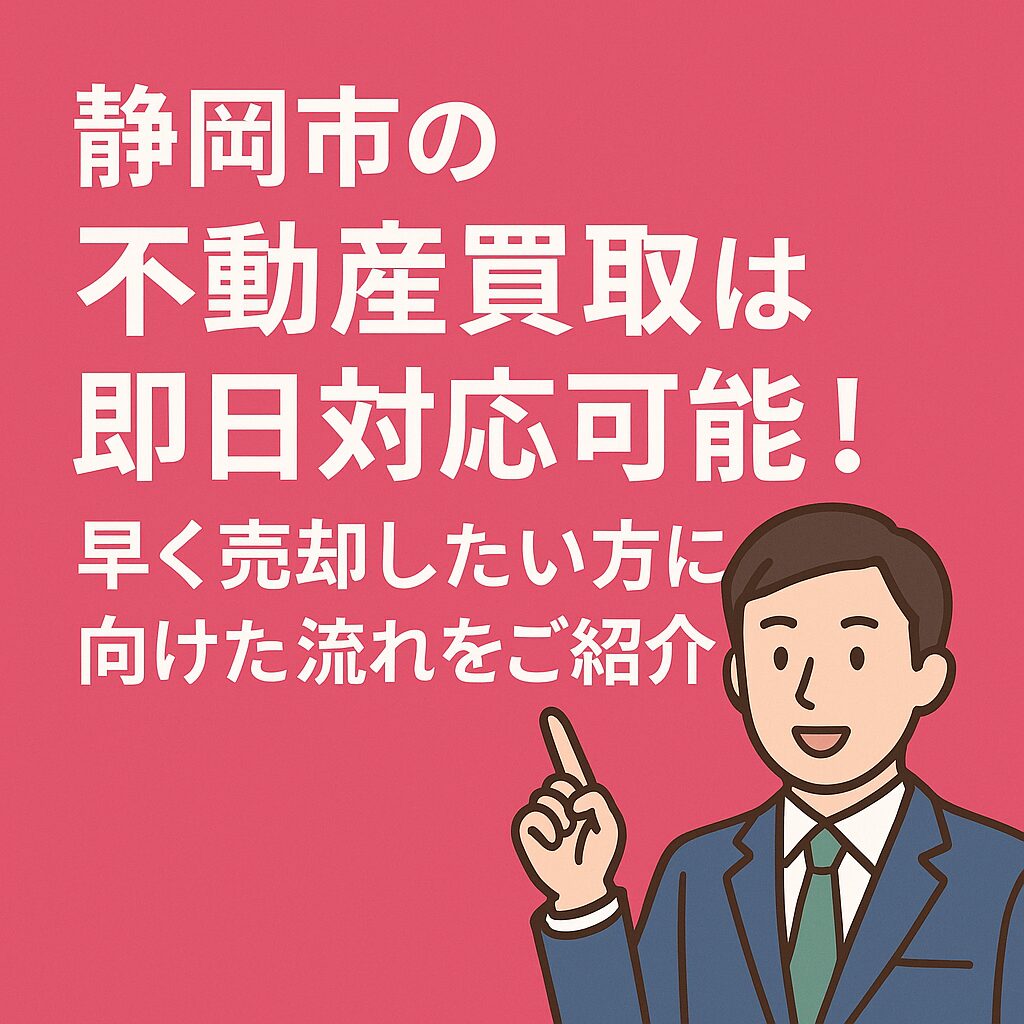 静岡市の不動産買取は即日対応可能！早く売却したい方に向けた流れをご紹介